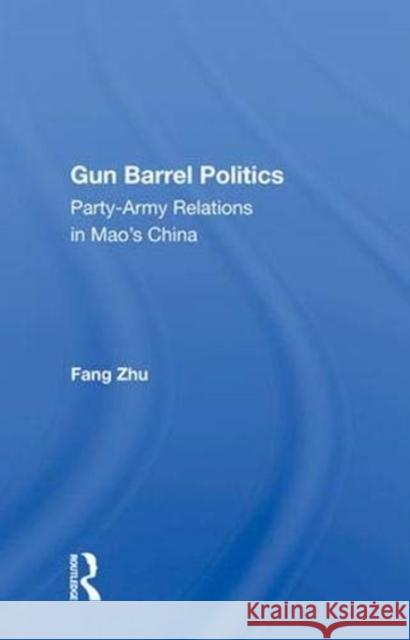 Gun Barrel Politics: Party-Army Relations in Mao's China Zhu, Fang 9780367010461