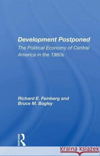 Development Postponed: The Political Economy of Central America in the 1980s Feinberg, Richard E. 9780367010621