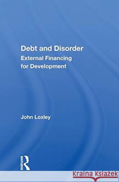 Debt and Disorder: External Financing for Development Loxley, John 9780367010683 TAYLOR & FRANCIS