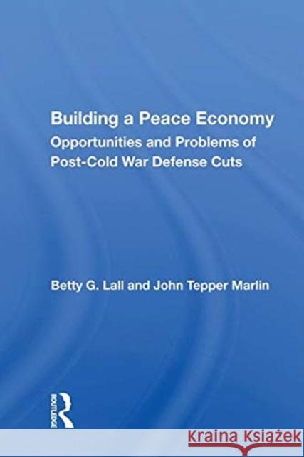Building a Peace Economy: Opportunities and Problems of Post-Cold War Defense Cuts Lall, Betty G. 9780367010720 TAYLOR & FRANCIS