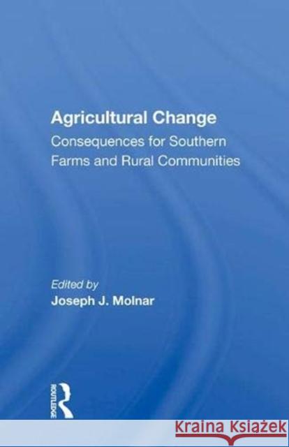 Agricultural Change: Consequences for Southern Farms and Rural Communities Joseph J. Molnar   9780367010782 Routledge