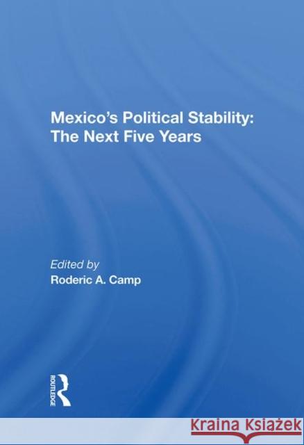 Mexico's Political Stability: The Next Five Years Roderic A. Camp   9780367010850 Routledge