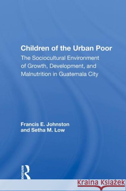 Children of the Urban Poor: The Sociocultural Environment of Growth, Development, and Malnutrition in Guatemala City Johnston, Francis E. 9780367011024