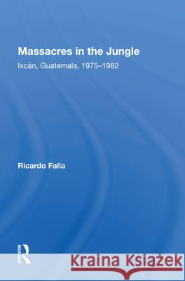 Massacres in the Jungle: Ixcan, Guatemala, 1975-1982 Ricardo Falla Julia Howland Beatriz Manz 9780367011130 Routledge