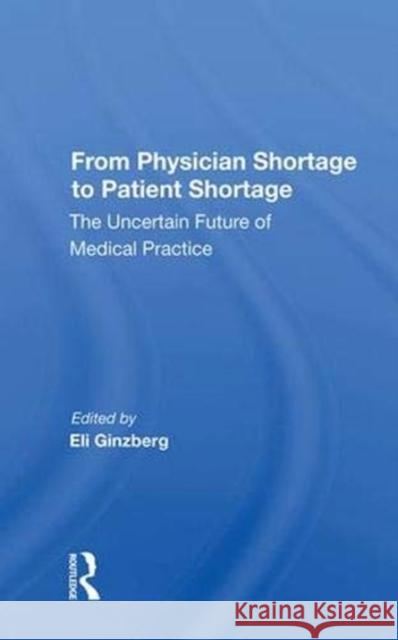 From Physician Shortage to Patient Shortage: The Uncertain Future of Medical Practice Ginzberg, Eli 9780367011284 Taylor and Francis