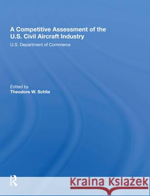 A Competitive Assessment of the U.S. Civil Aircraft Industry: U.S. Department of Commerce W. Schlie, Theodore 9780367011314 Routledge