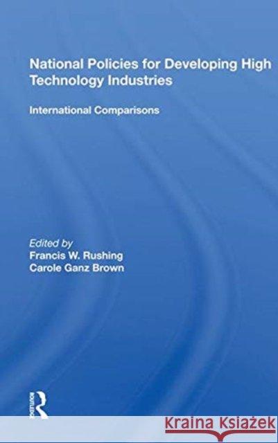 National Policies for Developing High Technology Industries: International Comparisons Rushing, Francis W. 9780367011406