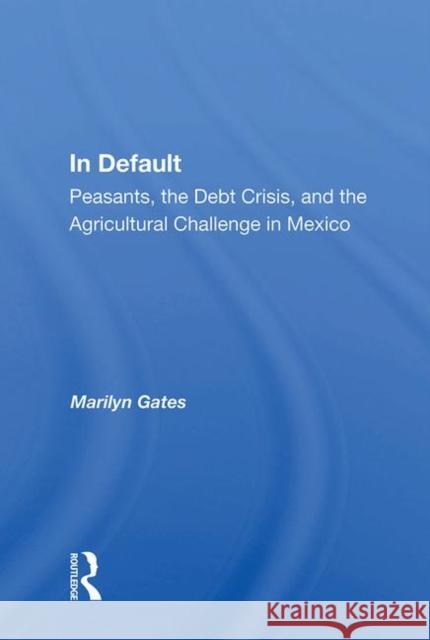 In Default: Peasants, the Debt Crisis, and the Agricultural Challenge in Mexico Gates, Marilyn 9780367011444 Taylor and Francis