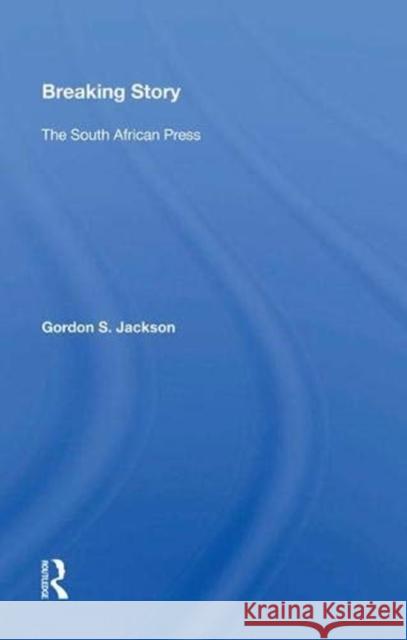Breaking Story: The South African Press Gordon S. Jackson   9780367011468 Routledge