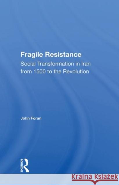 Fragile Resistance: Social Transformation in Iran from 1500 to the Revolution Foran, John 9780367011574