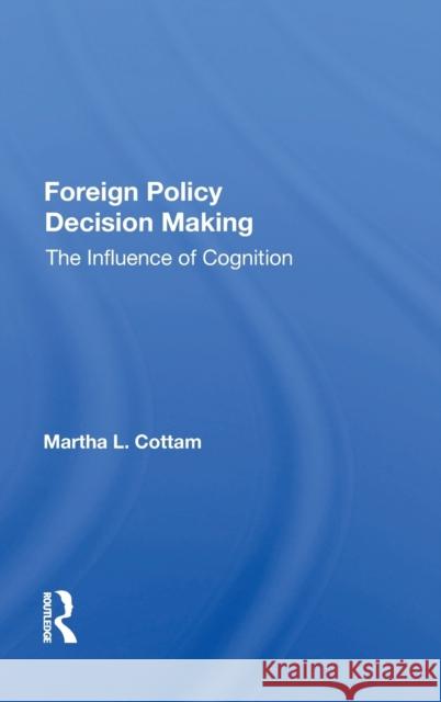 Foreign Policy Decision Making: The Influence of Cognition Cottam, Martha 9780367011659