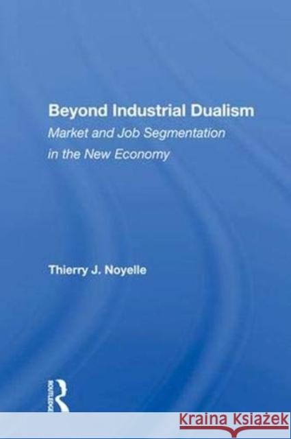 Beyond Industrial Dualism: Market and Job Segmentation in the New Economy Noyelle, Thierry J. 9780367011673 Taylor and Francis