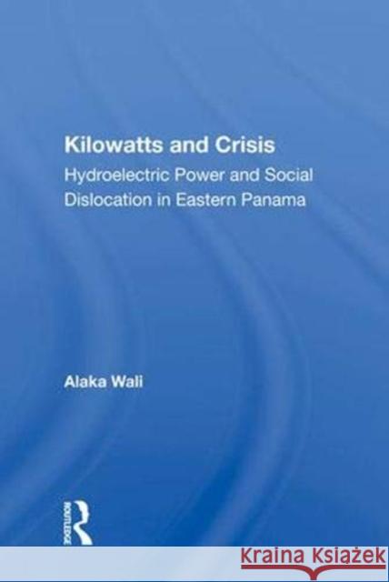Kilowatts and Crisis: Hydroelectric Power and Social Dislocation in Eastern Panama Wali, Alaka 9780367011680