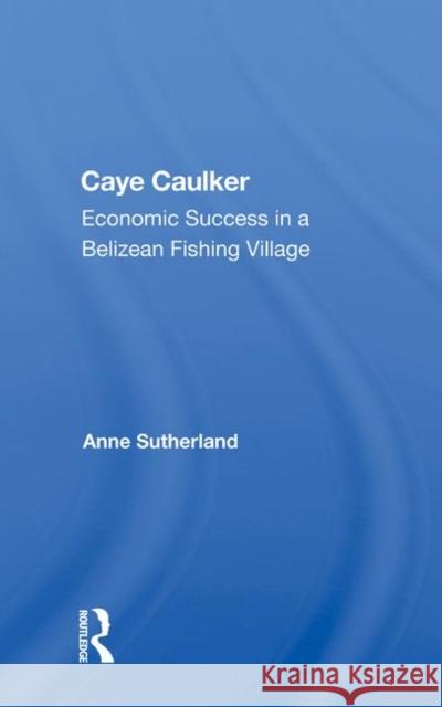 Caye Caulker: Economic Success in a Belizean Fishing Village Sutherland, Anne 9780367011741