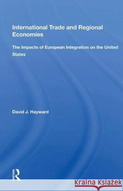 International Trade and Regional Economies: The Impacts of European Integration on the United States David J. Hayward   9780367012007