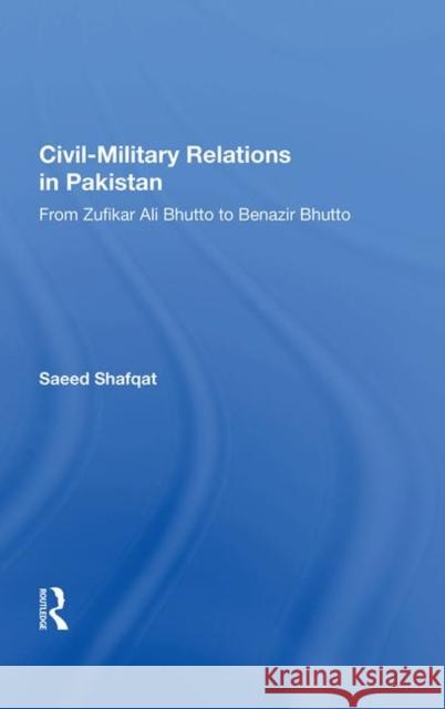 Civil-Military Relations in Pakistan: From Zufikar Ali Bhutto to Benazir Bhutto Shafqat, Saeed 9780367012021