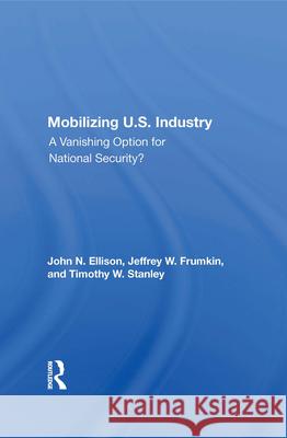 Mobilizing U.S. Industry: A Vanishing Option for National Security? John N. Ellison Jeffrey W. Frumkin Timothy W. Stanley 9780367012151 Routledge