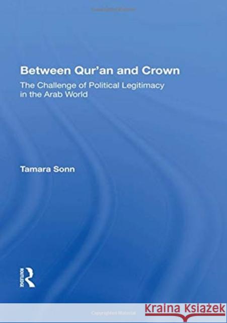 Between Qur'an and Crown: The Challenge of Political Legitimacy in the Arab World Sonn, Tamara 9780367012182 Taylor and Francis