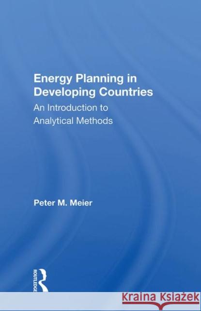 Energy Planning in Developing Countries: An Introduction to Analytical Methods Meier, Peter 9780367012267