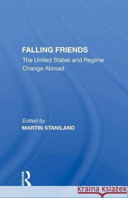 Falling Friends: The United States and Regime Change Abroad Staniland, Martin 9780367012328