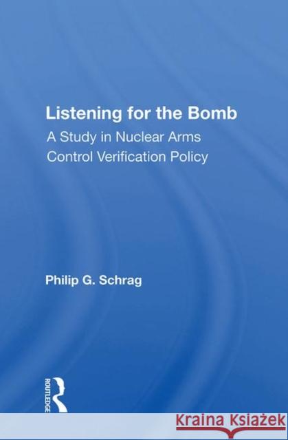Listening for the Bomb: A Study in Nuclear Arms Control Verification Policy Schrag, Philip G. 9780367012649 Routledge