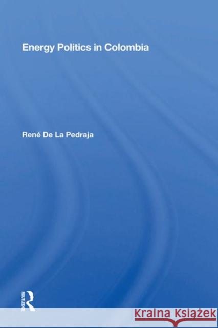 Energy Politics in Colombia René De La Pedraja 9780367012700