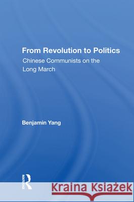 From Revolution to Politics: Chinese Communists on the Long March Benjamin Yang 9780367012823