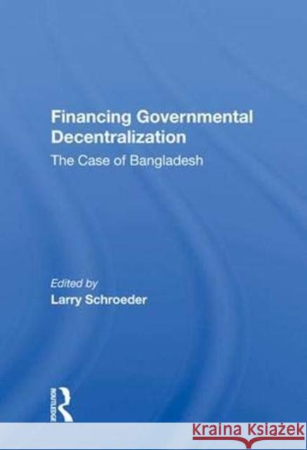 Financing Governmental Decentralization: The Case of Bangladesh Schroeder, Larry 9780367013103 Taylor and Francis
