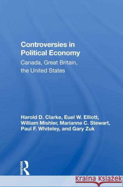 Controversies in Political Economy: Canada, Great Britain, the United States Clarke, Harold D. 9780367013189