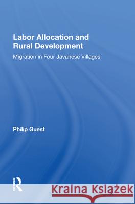 Labor Allocation and Rural Development: Migration in Four Javanese Villages Philip Guest 9780367013219