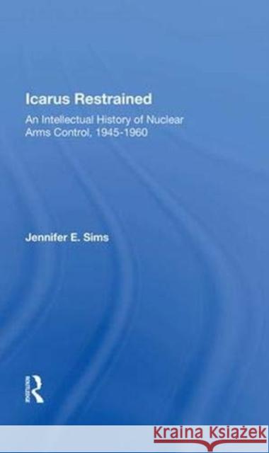 Icarus Restrained: An Intellectual History of Nuclear Arms Control, 1945-1960 Sims, Jennifer 9780367013233