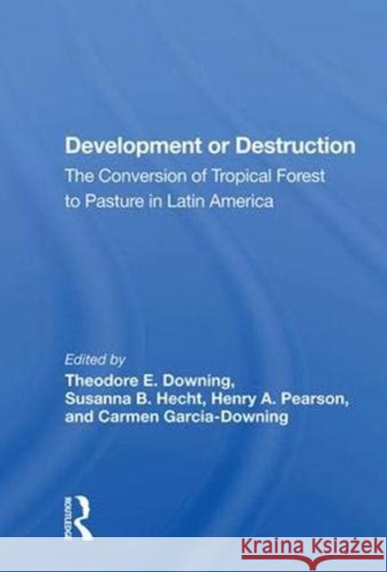 Development or Destruction: The Conversion of Tropical Forest to Pasture in Latin America Theodore E. Downing   9780367013356 Routledge