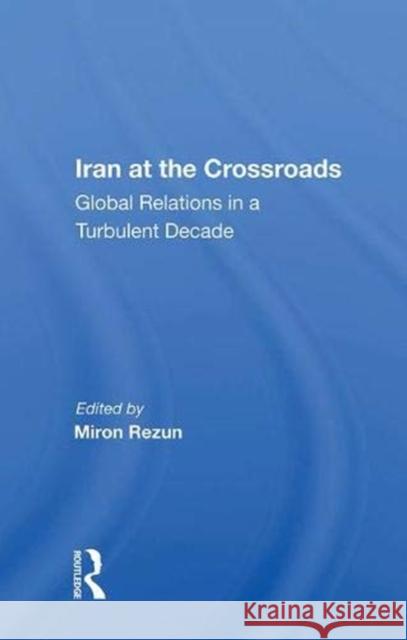 Iran at the Crossroads: Global Relations in a Turbulent Decade Rezun, Miron 9780367013516