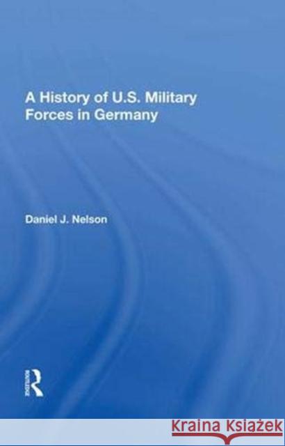 A History of U.S. Military Forces in Germany Daniel J. Nelson 9780367013653