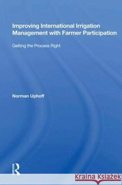 Improving International Irrigation Management with Farmer Participation: Getting the Process Right Uphoff, Norman 9780367013677