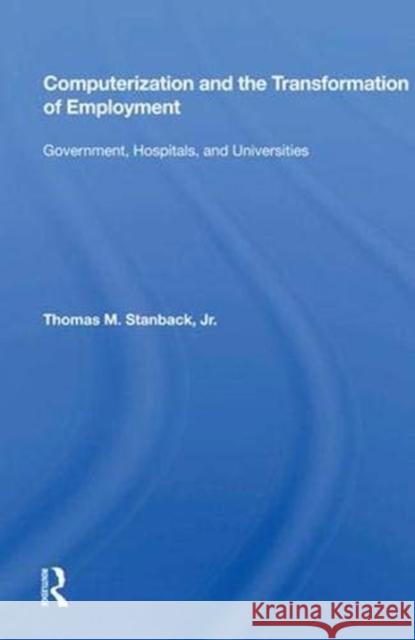 Computerization and the Transformation of Employment: Government, Hospitals, and Universities Stanback, Thomas M. 9780367013707