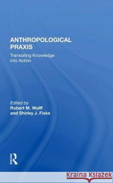 Anthropological Praxis: Translating Knowledge Into Action Wulff, Robert M. 9780367013769