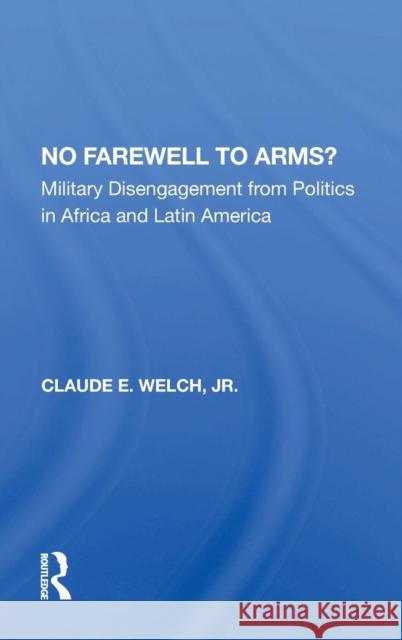 No Farewell to Arms?: Military Disengagement from Politics in Africa and Latin America Welch, Claude 9780367013905