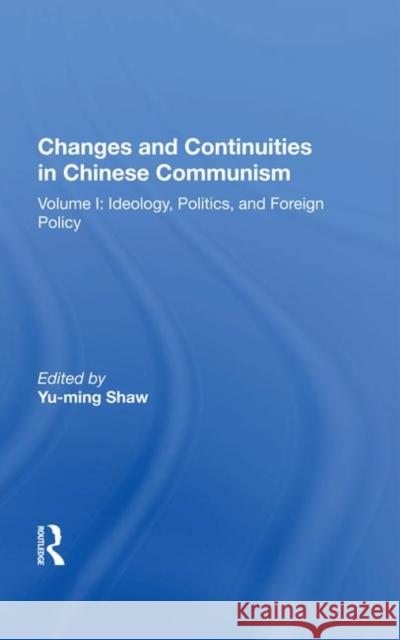 Changes and Continuities in Chinese Communism: Volume I: Ideology, Politics, and Foreign Policy Shaw, Yu-Ming 9780367013981 Taylor and Francis