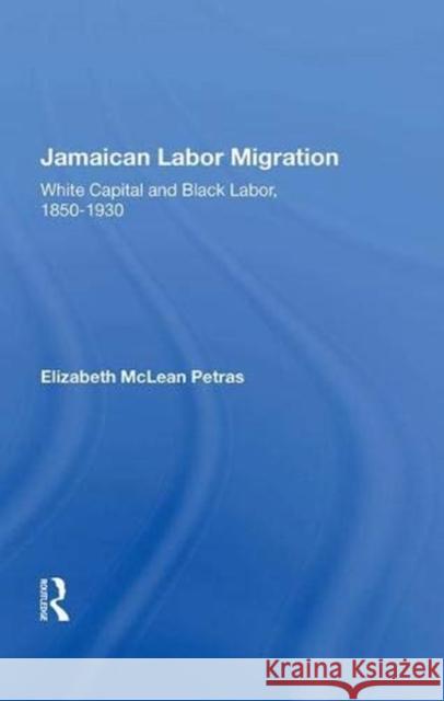 Jamaican Labor Migration: White Capital and Black Labor, 1850-1930 Petras, Elizabeth McLean 9780367014216