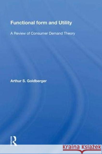 Functional Form and Utility: A Review of Consumer Demand Theory Goldberger, Arthur 9780367014285