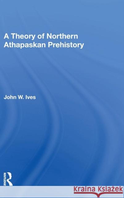 A Theory of Northern Athapaskan Prehistory Ives, John W. 9780367014353