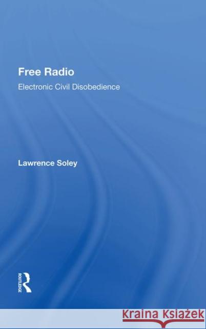 Free Radio: Electronic Civil Disobedience Soley, Lawrence 9780367014377