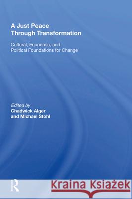 A Just Peace Through Transformation: Cultural, Economic, and Political Foundations for Change Chadwick Alger Michael Stohl 9780367014469