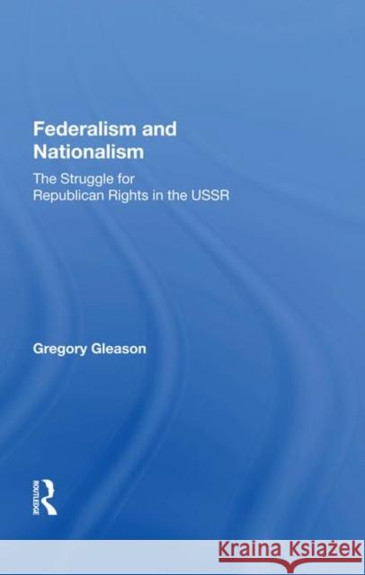 Federalism and Nationalism: The Struggle for Republican Rights in the USSR Gleason, Gregory 9780367014506 Taylor and Francis