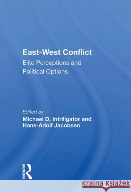 East-West Conflict: Elite Perceptions and Political Options Intriligator, Michael D. 9780367014520