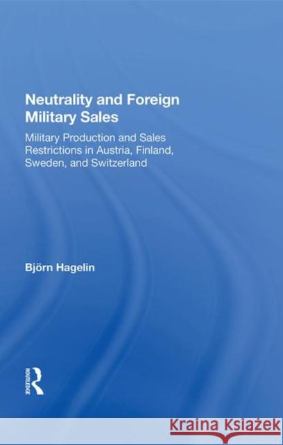 Neutrality and Foreign Military Sales: Military Production and Sales Restrictions in Austria, Finland, Sweden, and Switzerland Bjoern Hagelin   9780367014797 Routledge