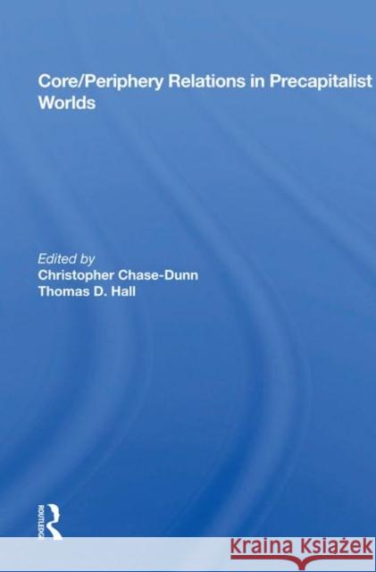Core/Periphery Relations in Precapitalist Worlds Christopher Chase-Dunn   9780367014803