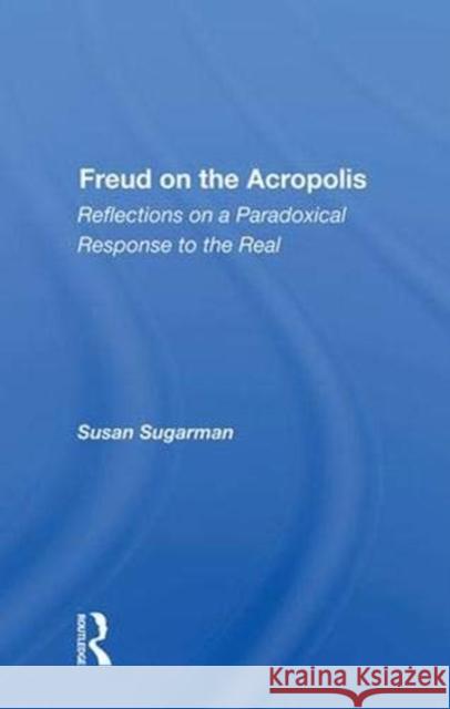 Freud on the Acropolis: Reflections on a Paradoxical Response to the Real Susan Sugarman   9780367015091 CRC Press