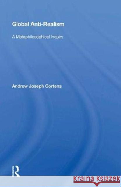 Global Anti-Realism: A Metaphilosophical Inquiry Cortens, Andrew Joseph 9780367015138 Taylor and Francis